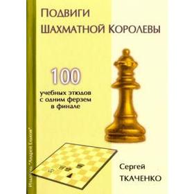 Подвиги шахматной королевы. 100 учебных этюдов с одним ферзем в финале. Ткаченко С