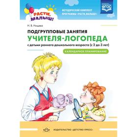 Подгрупповые занятия учителя-логопеда с детьми от 2 до 3 лет. Календарное планирование. Нищева Н. В.