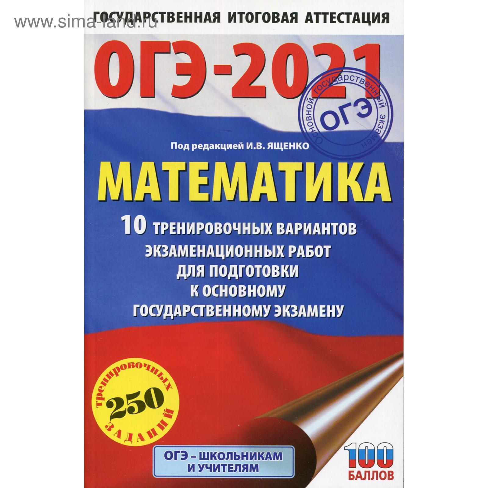 ОГЭ-2021. Математика: 10 тренировочных вариантов экзаменационных работ для  подготовки к основному государственному экзамену. Под ред. Ященко И. В.  (5490993) - Купить по цене от 95.00 руб. | Интернет магазин SIMA-LAND.RU