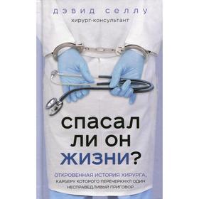 Спасал ли он жизни? Откровенная история хирурга, карьеру которого перечеркнул один несправедливый приговор. Селлу Д.