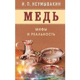 Медь. Мифы и реальность. Неумывакин И.