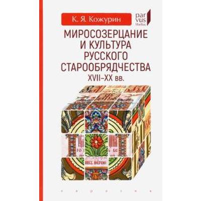 Миросозерцание и культура русского старообрядчества XVII-XX вв