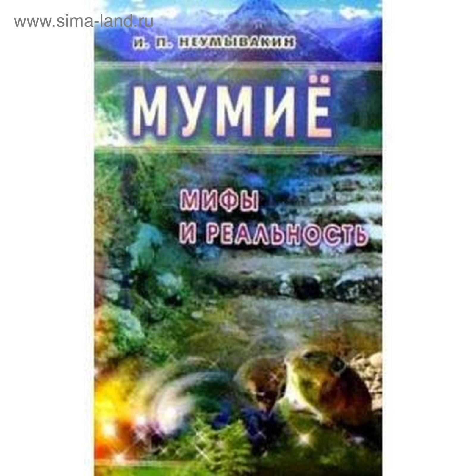 Мумие. Мифы и реальность. Неумывакин И. (5520661) - Купить по цене от  196.00 руб. | Интернет магазин SIMA-LAND.RU