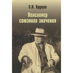 Никита Хрущев. Пенсионер союзного значения. Хрущев С.