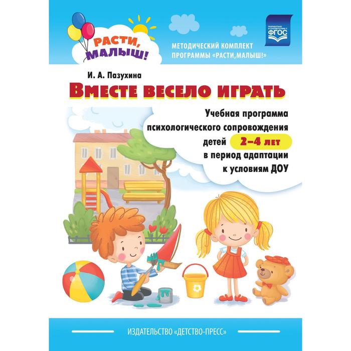 

Расти, малыш! Вместе весело играть. Учебная программа психологического сопровождения детей от 2 до 4 лет. Пазухина И. А.