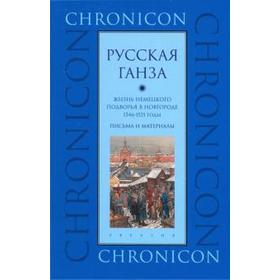 «Русская Ганза». Жизнь Немецкого подворья в Новгороде, 1346-1521 годы. Письма и материалы