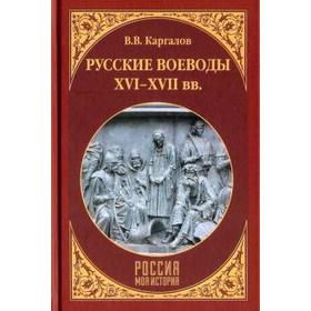 Русские воеводы XVI - XVII вв. Каргалов В.