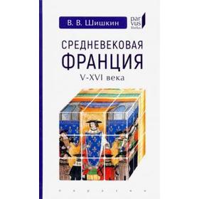 Средневековая Франция V - XVI века. Шишкин В.