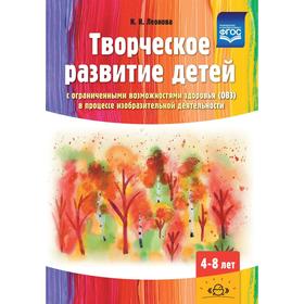 Творческое развитие детей с ограниченными возможностями здоровья (ОВЗ) в процессе изобразительной деятельности (4-8 лет). Леонова Н.Н.