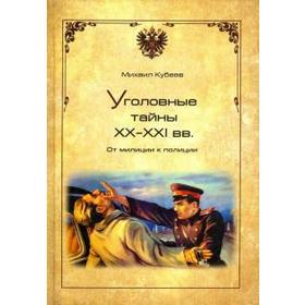 Уголовные тайны ХХ-ХХI вв. От милиции к полиции. Кубеев М.