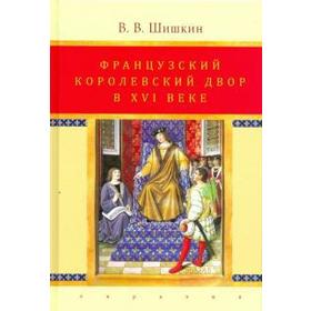 Французский королевский двор в ХVI веке. Шишкин В.