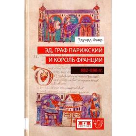 Эд, граф Парижский и король Франции (882-898 гг). Фавр Э.