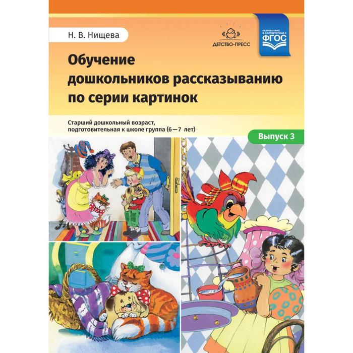 

Наталия Нищева: Обучение дошкольников рассказыванию по серии картинок. Средний дошкольный возраст.6-7 лет. Выпуск 3