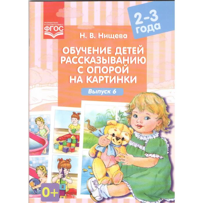 

Обучение детей рассказыванию с опорой на картинки. От 2 до 3 лет. Выпуск 6. Нищева Н. В.