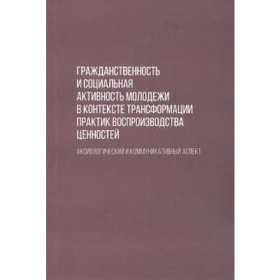 Гражданственность и социальная активность молодежи в контексте трансформации практик воспроизводства. Андреенко Д.В., Великодняя Е.М., Черепанова Е.С.