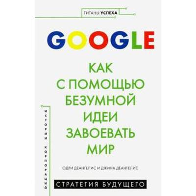 Google. Как с помощью безумной идеи завоевать мир