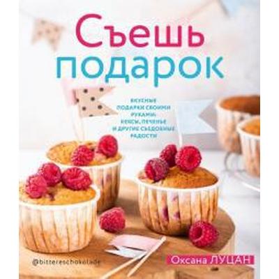 Оксана Луцан: Съешь подарок. Вкусные подарки своими руками. Кексы, печенье и другие съедобные сладости