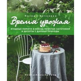 Время урожая. Ягодные пироги и кексы, простые заготовки и десерты с дарами природы. Сеченова Н.