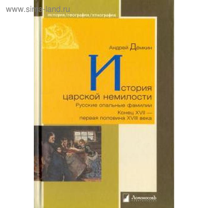 Андрей Демкин: История царской немилости. Русские опальные фамилии. Конец XVII — первая половина XVIII века - Фото 1