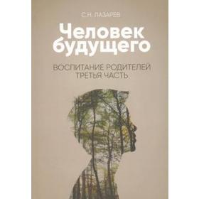 Воспитание родителей. Часть 3. Человек будущего. Лазарев С.