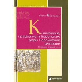 Княжеские, графские и баронские роды Российской империи. Словарь-справочник. Васильевич С