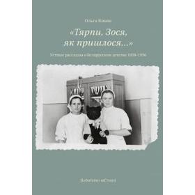 

Тярпи, Зося, як пришлося... Устные рассказы о белорусском детстве 1939-1956. Кныш О