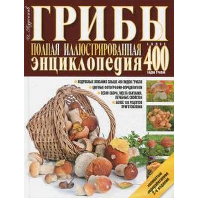 Грибы. Полная иллюстрированная энциклопедия. Грибы. Более 400 видов грибов