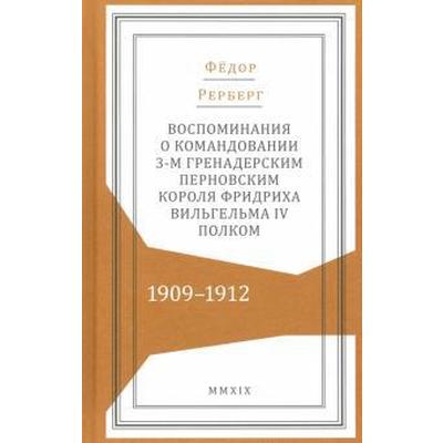 Федор Рерберг: Воспоминания о командовании 3-м гренадерским Перновским полком 1909-1912 гг
