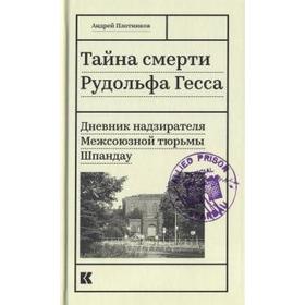 Тайна смерти Рудольфа Гесса. Дневник надзирателя Межсоюзной тюрьмы Шпандау. Плотников А