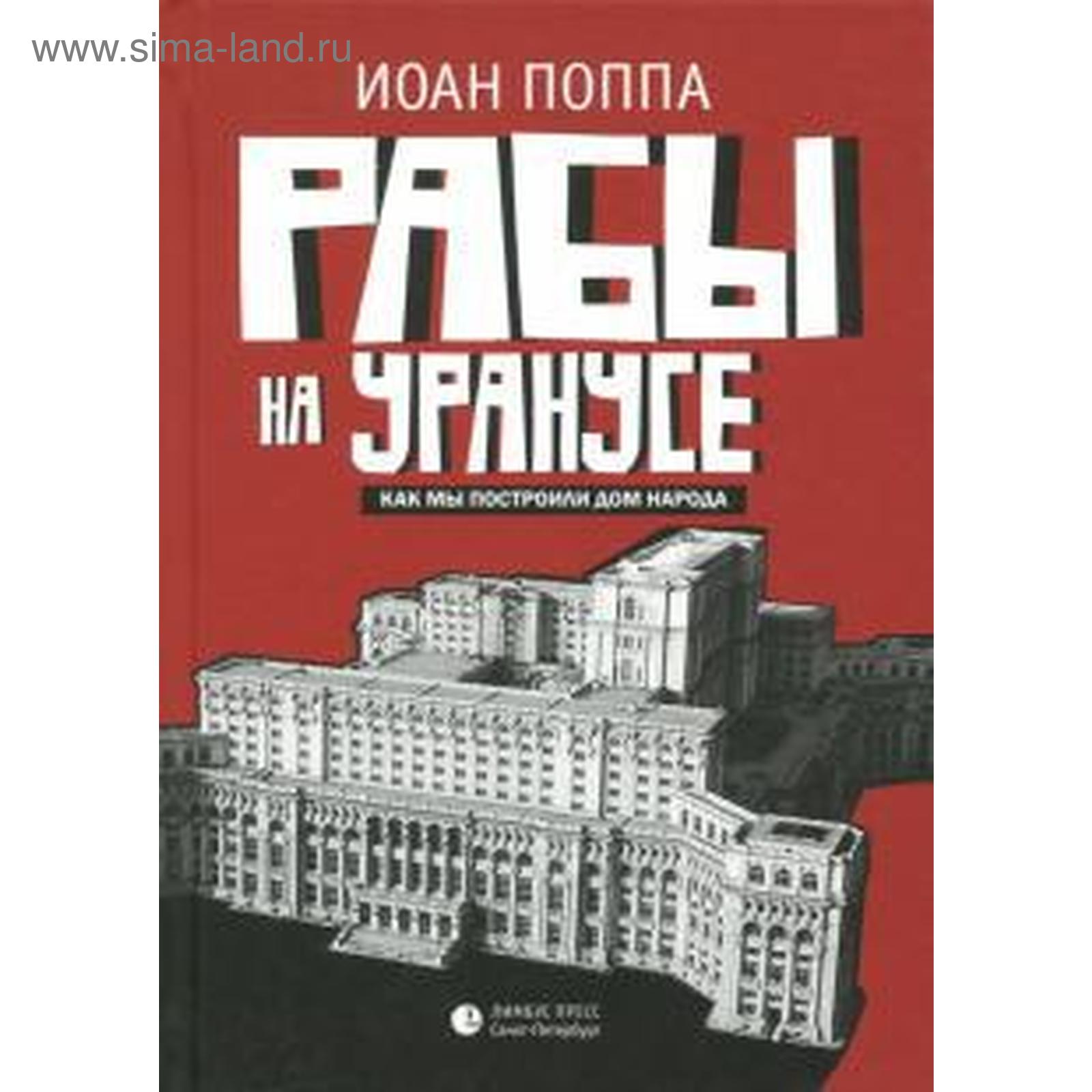 Рабы на Уранусе. Как мы построили Дом народа. Поппа И. (5529659) - Купить  по цене от 412.00 руб. | Интернет магазин SIMA-LAND.RU