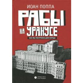 Рабы на Уранусе. Как мы построили Дом народа. Поппа И.