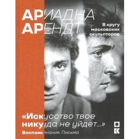 Ариадна Арендт в кругу московских скульпторов «Искусство твое никуда не уйдет....» Менчинская Н.