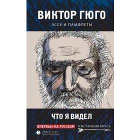 Что я видел. Эссе и памфлеты (16+). Гюго В.