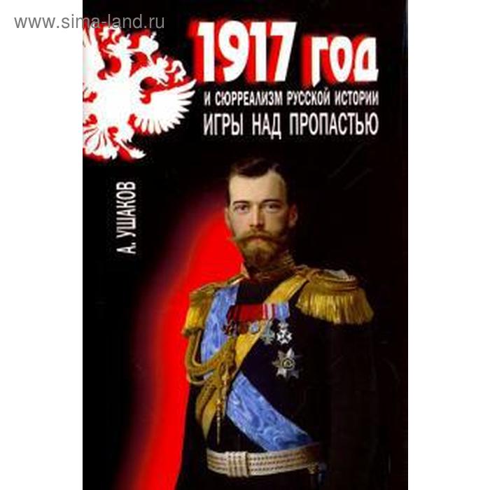 1917 год и сюрреализм русской истории. Игры над пропастью - Фото 1