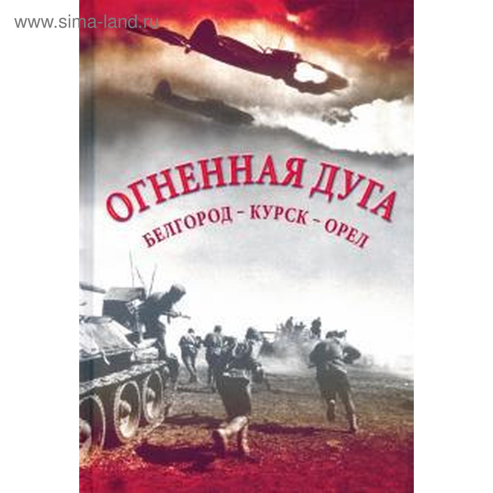 Огненная дуга. Белгород - Курск - Орёл. Алексеев Ю. (5530291) - Купить по  цене от 1 055.00 руб. | Интернет магазин SIMA-LAND.RU