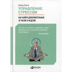 Управление стрессом : Как найти дополнительные 10 часов в неделю. Льюис Д.