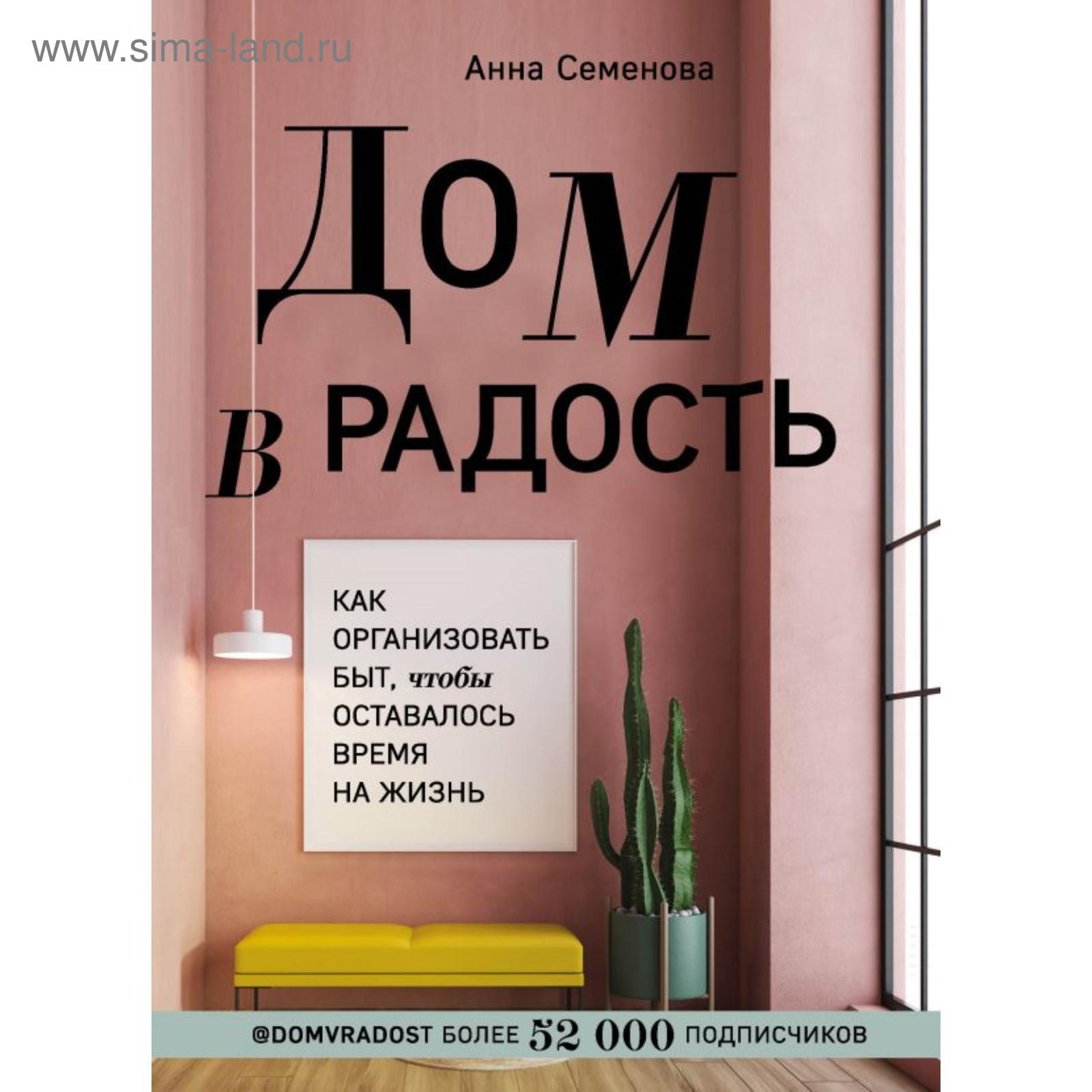 Дом в радость. Как организовать быт, чтобы оставалось время на жизнь.  Семенова А. А. (5540354) - Купить по цене от 526.00 руб. | Интернет магазин  SIMA-LAND.RU