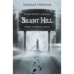 Silent Hill. Навстречу ужасу. Игры и теория страха. Перрон Б.
