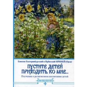 Пустите детей приходить ко мне... Поучения о религиозном воспитании детей. Ириней (Орда). Е
