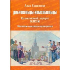 Добровольцы-комсомольцы. Коллективный портрет ВЛКСМ. 100-летию комсомола посвящается. Сущинская А.