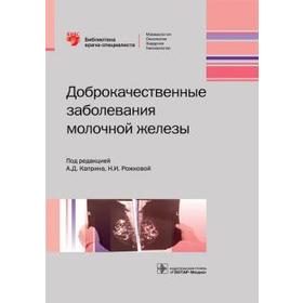 Доброкачественные заболевания молочной железы. Под ред. Каприна А.Д.