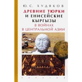 Древние тюрки и енисейские кыргызы в войнах в Центральной Азии. Худяков Ю.С.