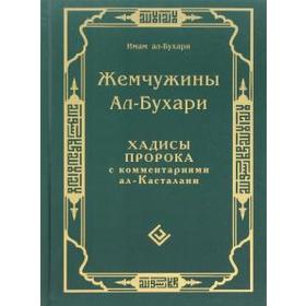 Жемчужины Ал-Бухари. Хадисы Пророка с комментариями ал Касталани. Имам Ал-Бухари