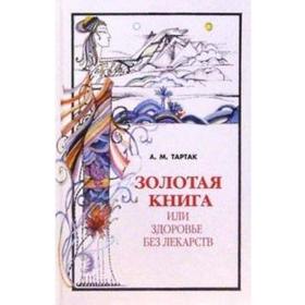 Золотая книга - 1, или Здоровье без лекарств. Тартак А.