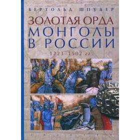 Золотая орда. Монголы в России. 1223-1502 гг.. Шпулер Б.