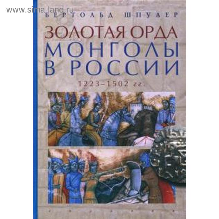 Золотая орда. Монголы в России. 1223-1502 гг.. Шпулер Б.