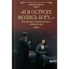 И в остроге молись Богу... Класическая и современная проза о тюрьме и вере. Лыжина С