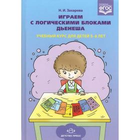 Играем с логическими блоками Дьенеша. Учебный курс для детей 5-6 лет. Захарова Н.