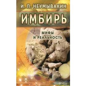 Имбирь. Мифы и реальность. Неумывакин И.