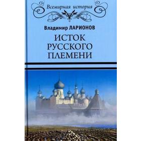 Исток русского племени. Ларионов В. 5519645